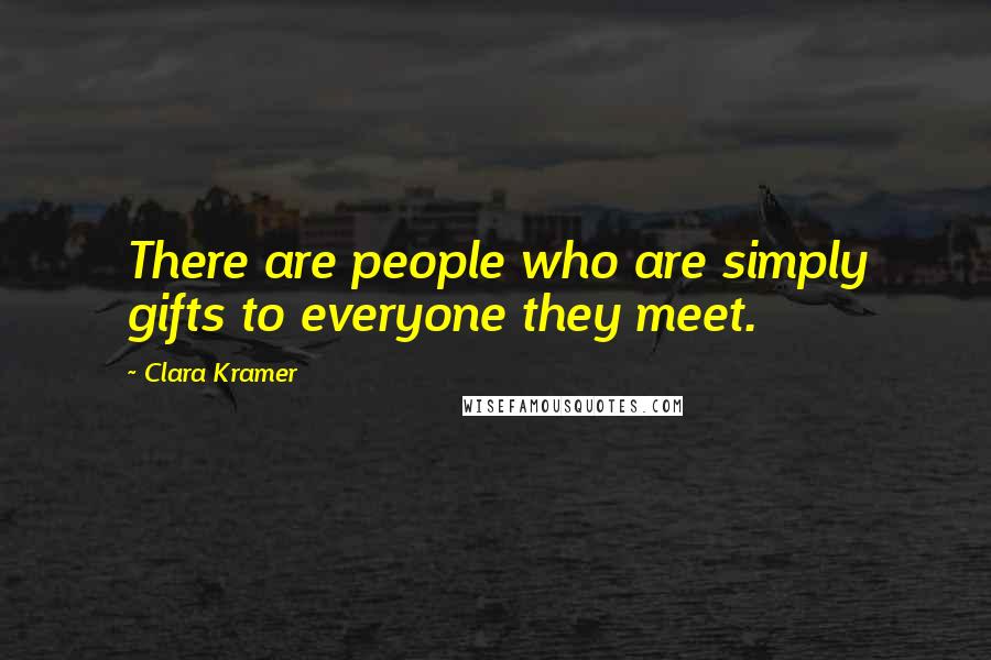 Clara Kramer Quotes: There are people who are simply gifts to everyone they meet.