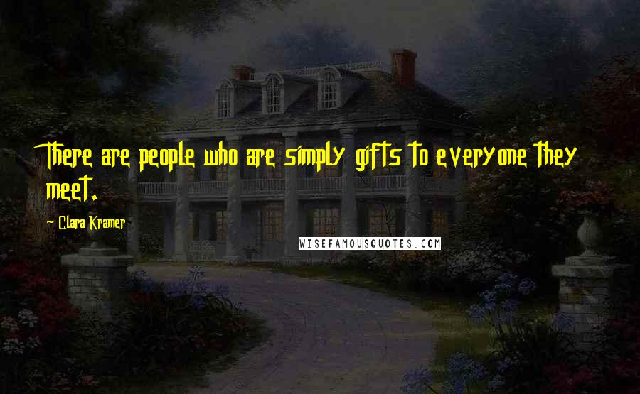 Clara Kramer Quotes: There are people who are simply gifts to everyone they meet.