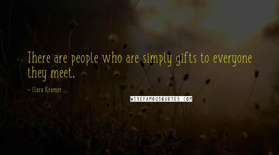 Clara Kramer Quotes: There are people who are simply gifts to everyone they meet.