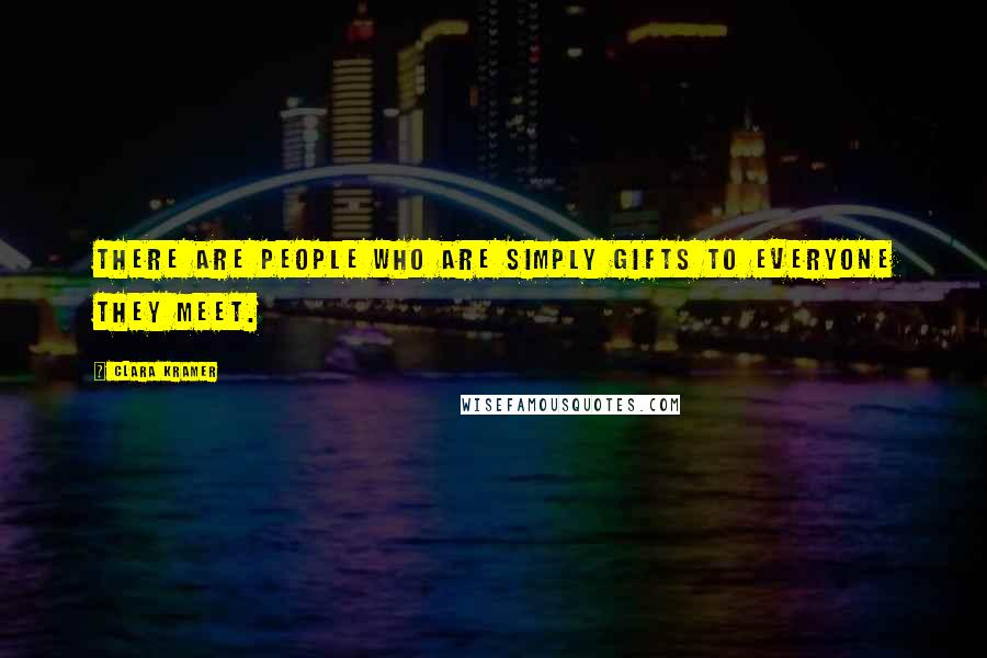 Clara Kramer Quotes: There are people who are simply gifts to everyone they meet.