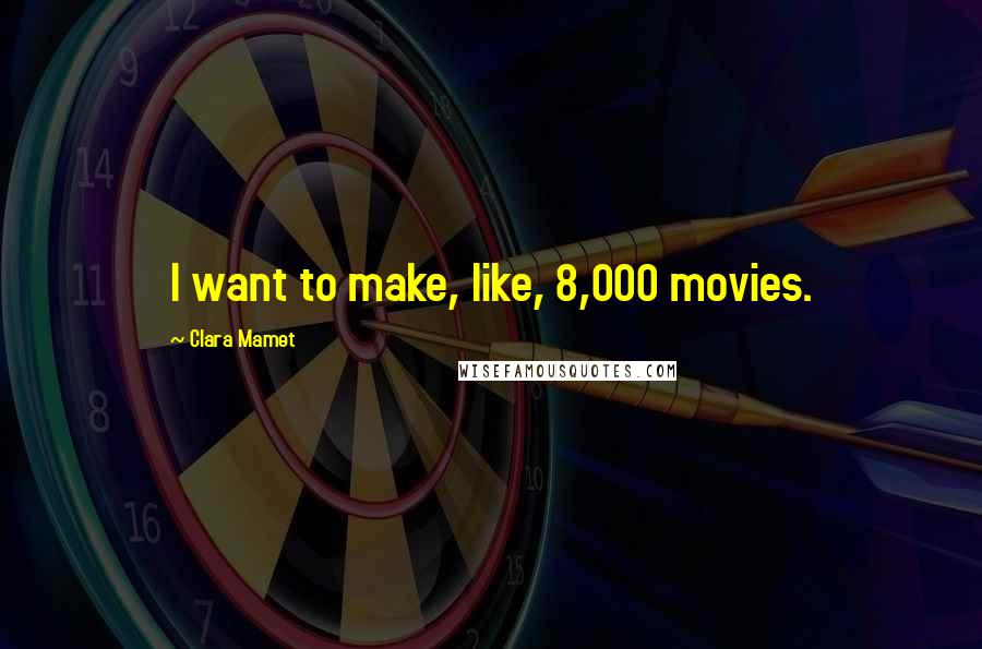 Clara Mamet Quotes: I want to make, like, 8,000 movies.