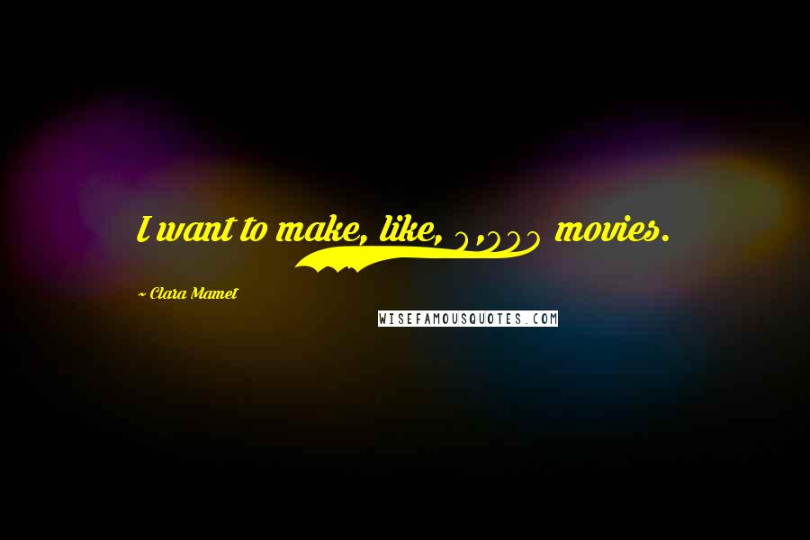 Clara Mamet Quotes: I want to make, like, 8,000 movies.