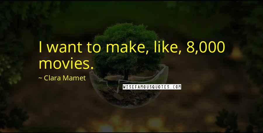 Clara Mamet Quotes: I want to make, like, 8,000 movies.