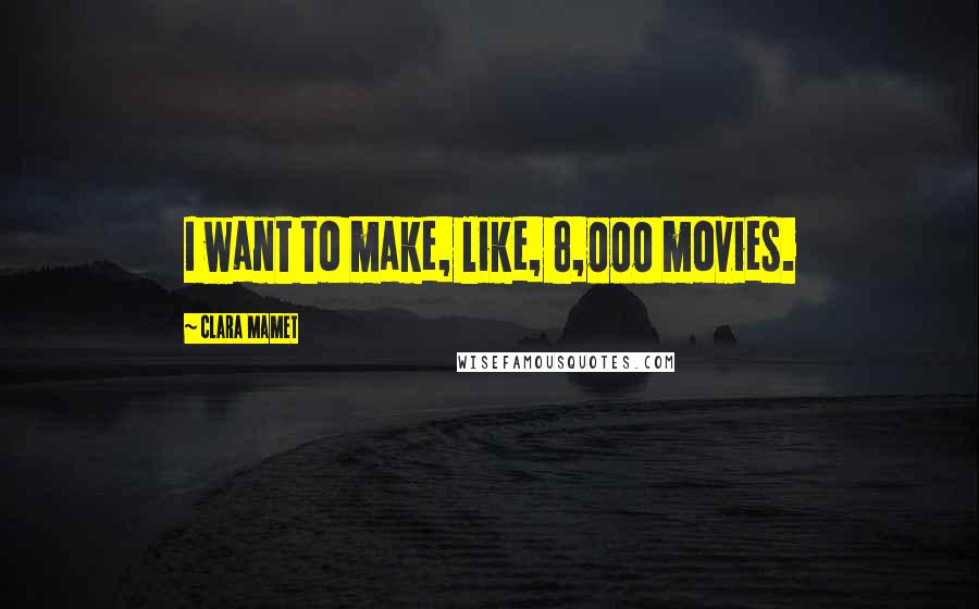 Clara Mamet Quotes: I want to make, like, 8,000 movies.