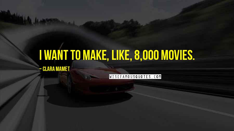 Clara Mamet Quotes: I want to make, like, 8,000 movies.