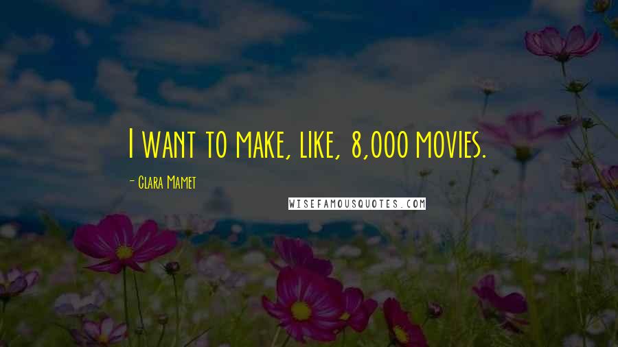 Clara Mamet Quotes: I want to make, like, 8,000 movies.