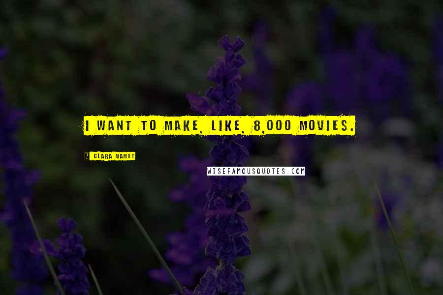 Clara Mamet Quotes: I want to make, like, 8,000 movies.