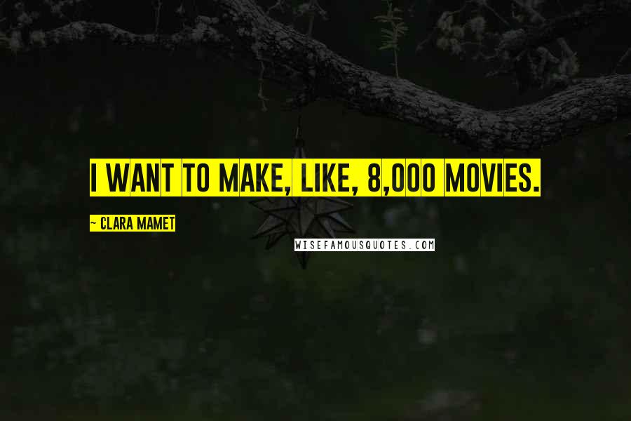 Clara Mamet Quotes: I want to make, like, 8,000 movies.