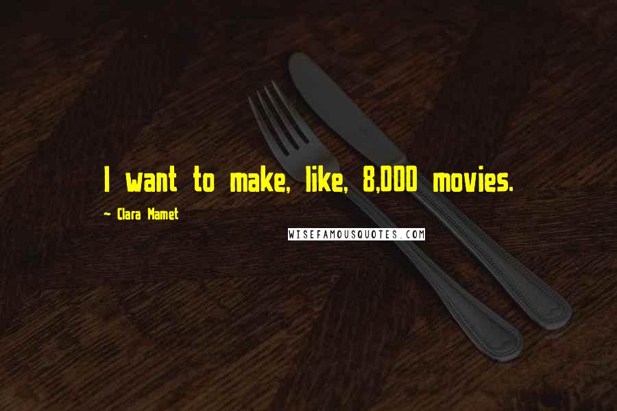 Clara Mamet Quotes: I want to make, like, 8,000 movies.