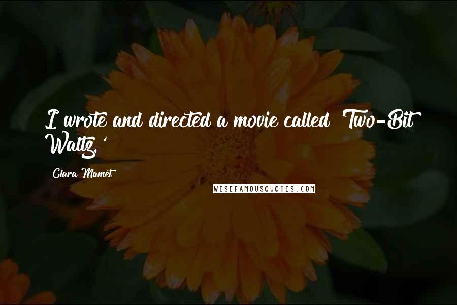 Clara Mamet Quotes: I wrote and directed a movie called 'Two-Bit Waltz.'