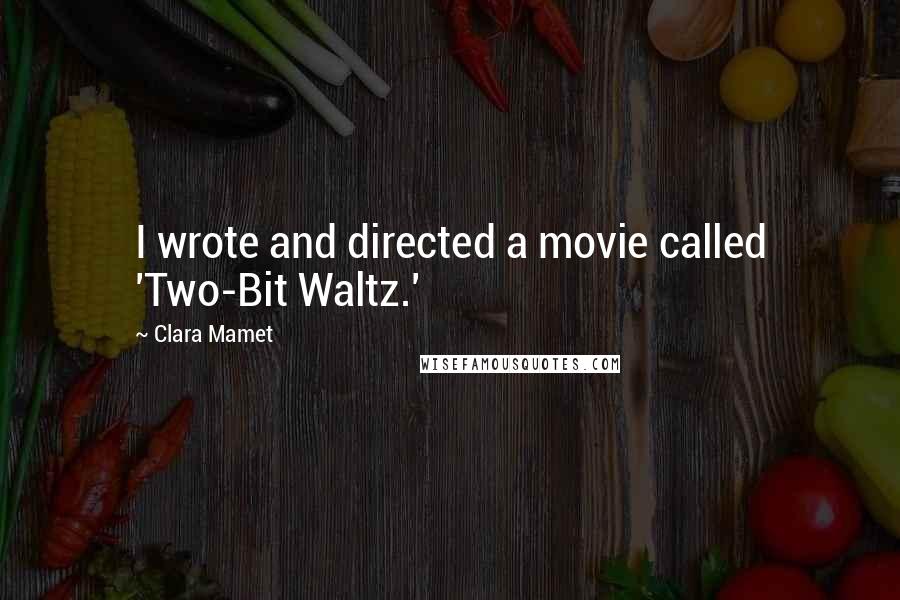 Clara Mamet Quotes: I wrote and directed a movie called 'Two-Bit Waltz.'