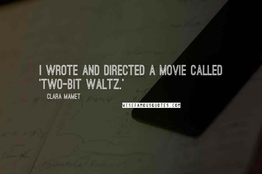 Clara Mamet Quotes: I wrote and directed a movie called 'Two-Bit Waltz.'