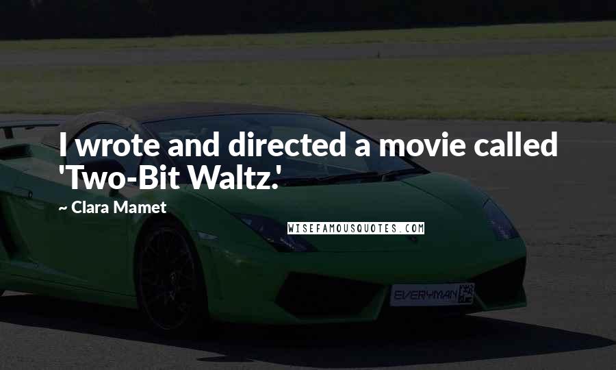 Clara Mamet Quotes: I wrote and directed a movie called 'Two-Bit Waltz.'