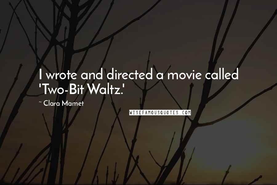 Clara Mamet Quotes: I wrote and directed a movie called 'Two-Bit Waltz.'