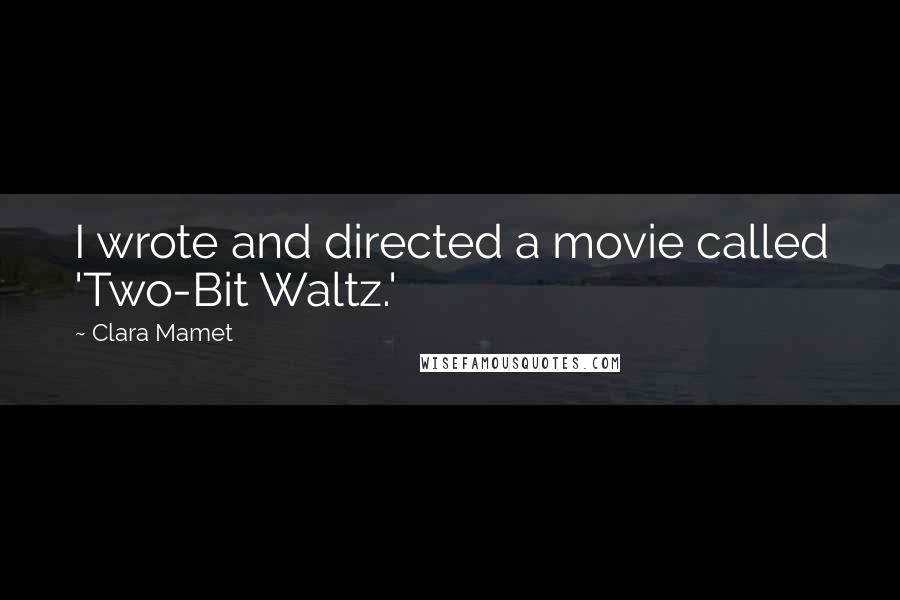 Clara Mamet Quotes: I wrote and directed a movie called 'Two-Bit Waltz.'