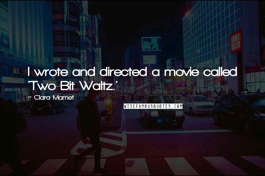 Clara Mamet Quotes: I wrote and directed a movie called 'Two-Bit Waltz.'