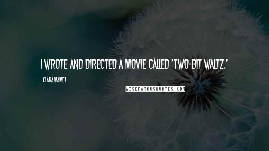 Clara Mamet Quotes: I wrote and directed a movie called 'Two-Bit Waltz.'