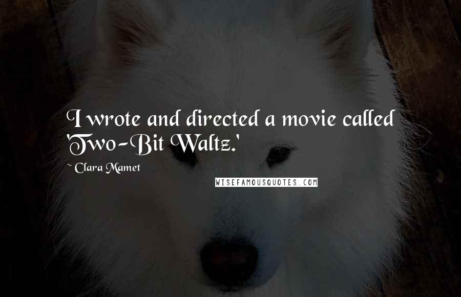 Clara Mamet Quotes: I wrote and directed a movie called 'Two-Bit Waltz.'