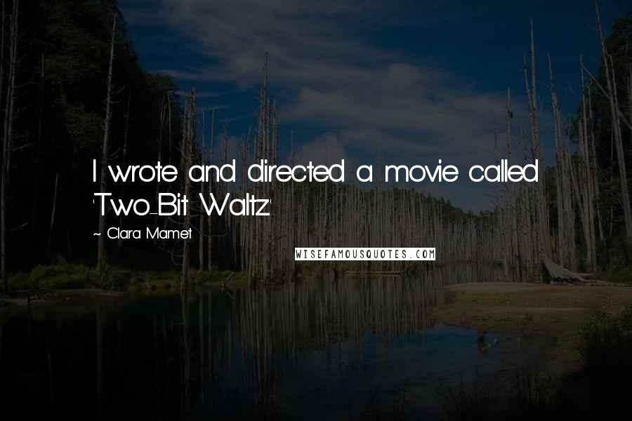 Clara Mamet Quotes: I wrote and directed a movie called 'Two-Bit Waltz.'