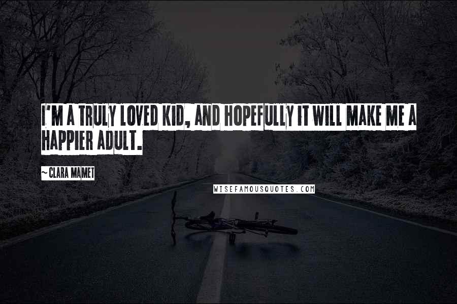 Clara Mamet Quotes: I'm a truly loved kid, and hopefully it will make me a happier adult.