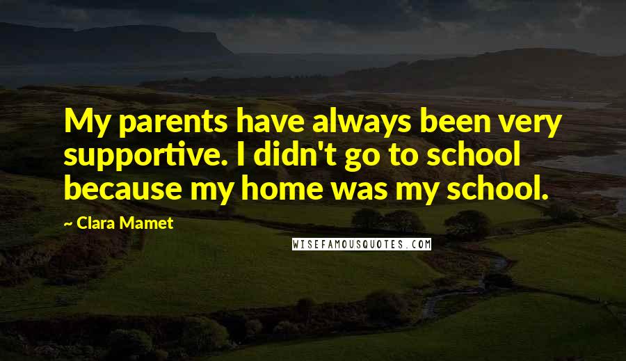 Clara Mamet Quotes: My parents have always been very supportive. I didn't go to school because my home was my school.