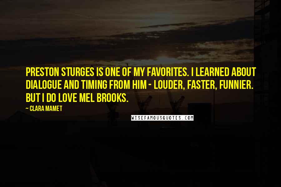 Clara Mamet Quotes: Preston Sturges is one of my favorites. I learned about dialogue and timing from him - louder, faster, funnier. But I do love Mel Brooks.
