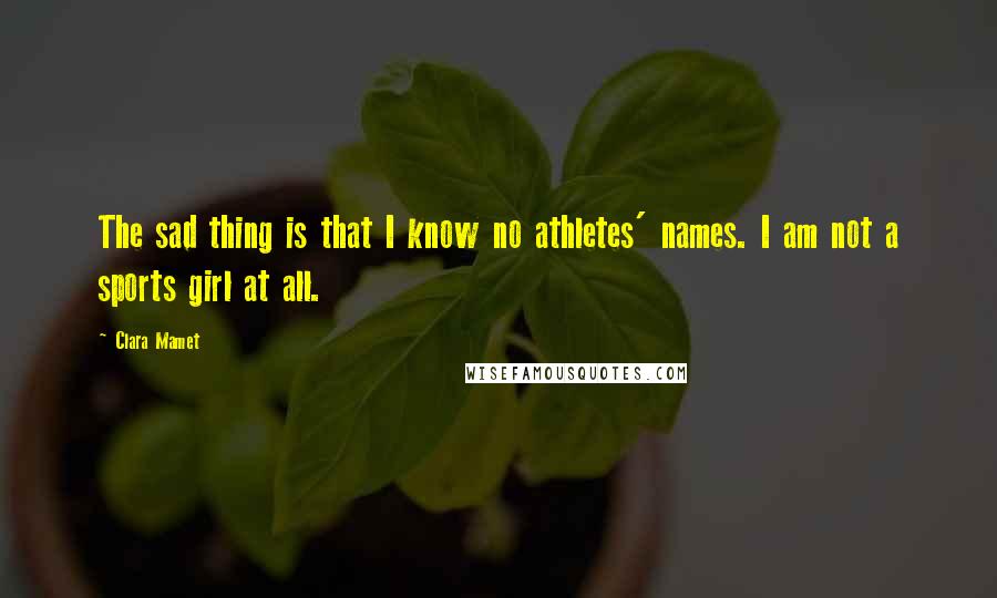 Clara Mamet Quotes: The sad thing is that I know no athletes' names. I am not a sports girl at all.
