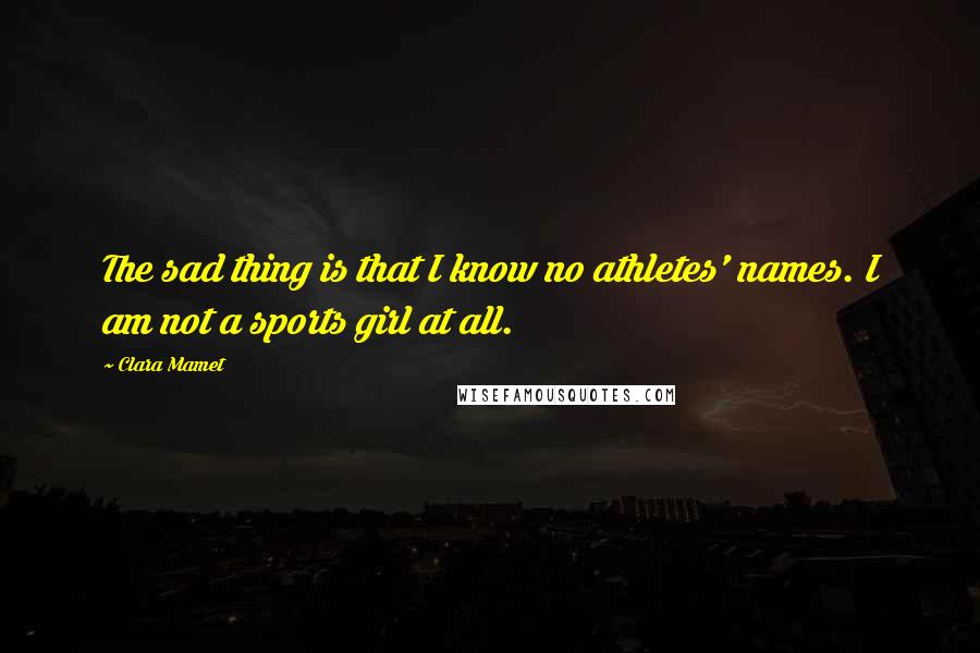 Clara Mamet Quotes: The sad thing is that I know no athletes' names. I am not a sports girl at all.