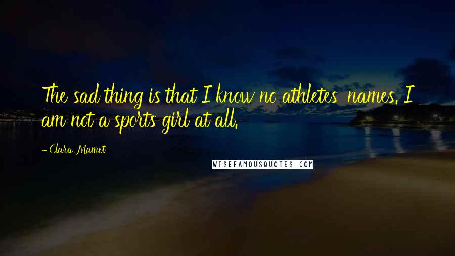 Clara Mamet Quotes: The sad thing is that I know no athletes' names. I am not a sports girl at all.