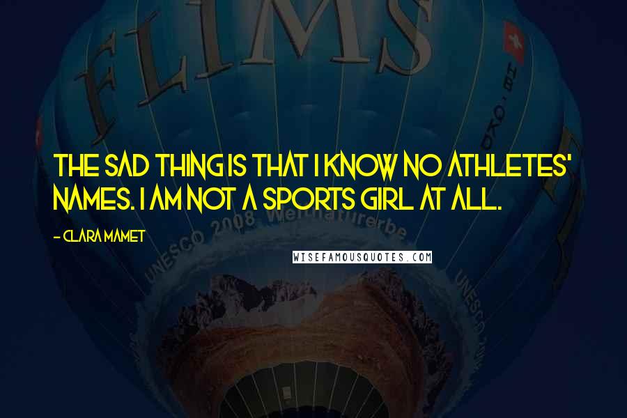 Clara Mamet Quotes: The sad thing is that I know no athletes' names. I am not a sports girl at all.