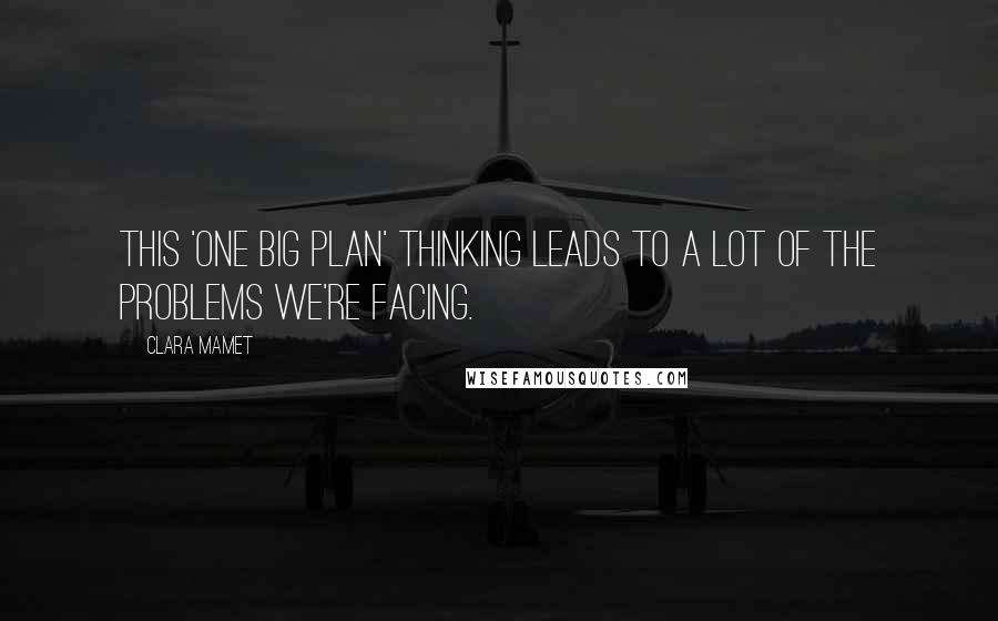 Clara Mamet Quotes: This 'one big plan' thinking leads to a lot of the problems we're facing.
