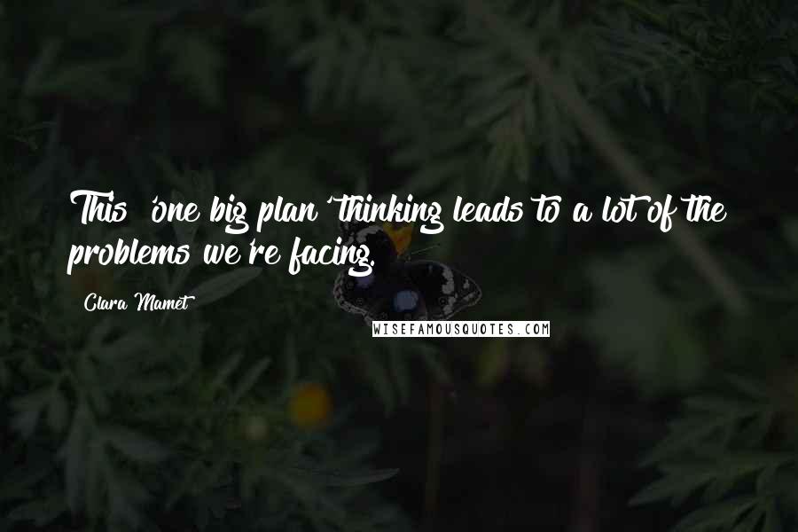 Clara Mamet Quotes: This 'one big plan' thinking leads to a lot of the problems we're facing.