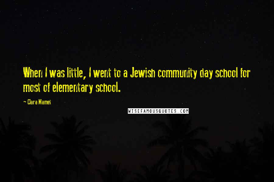 Clara Mamet Quotes: When I was little, I went to a Jewish community day school for most of elementary school.