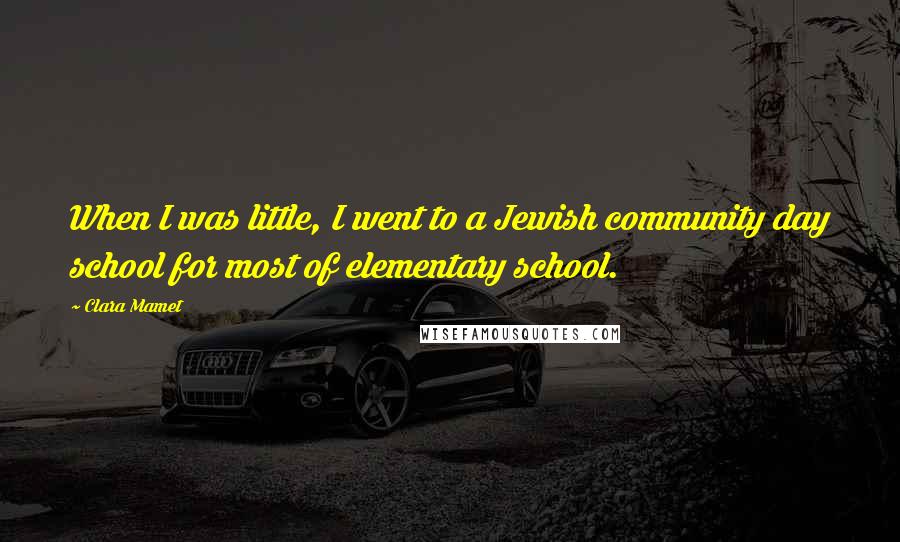 Clara Mamet Quotes: When I was little, I went to a Jewish community day school for most of elementary school.