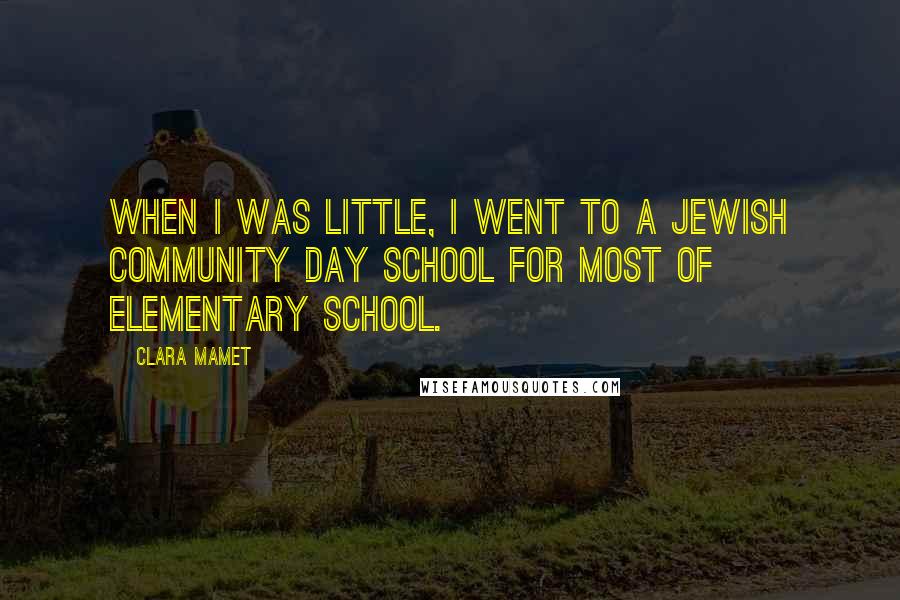 Clara Mamet Quotes: When I was little, I went to a Jewish community day school for most of elementary school.