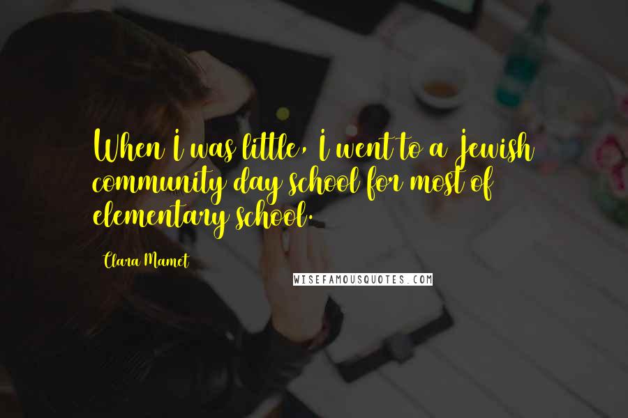 Clara Mamet Quotes: When I was little, I went to a Jewish community day school for most of elementary school.