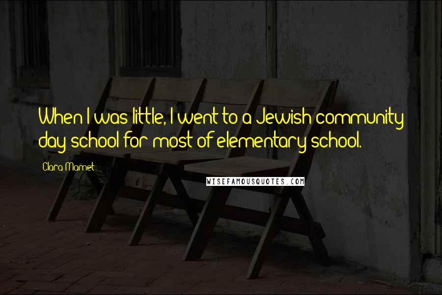 Clara Mamet Quotes: When I was little, I went to a Jewish community day school for most of elementary school.