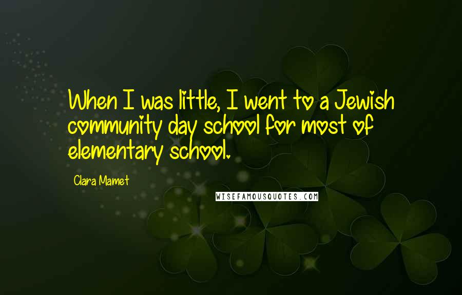 Clara Mamet Quotes: When I was little, I went to a Jewish community day school for most of elementary school.