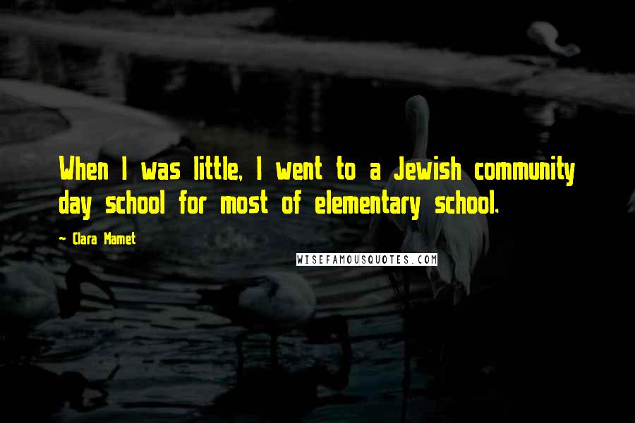 Clara Mamet Quotes: When I was little, I went to a Jewish community day school for most of elementary school.