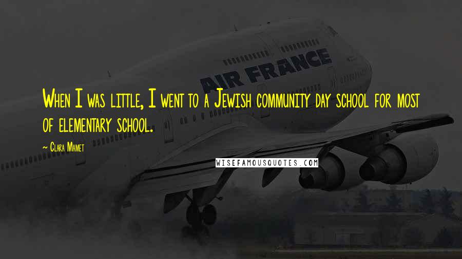 Clara Mamet Quotes: When I was little, I went to a Jewish community day school for most of elementary school.