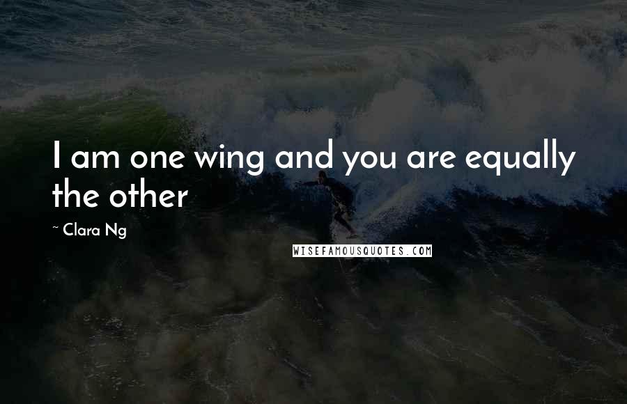 Clara Ng Quotes: I am one wing and you are equally the other