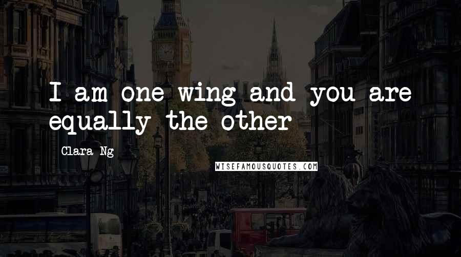 Clara Ng Quotes: I am one wing and you are equally the other