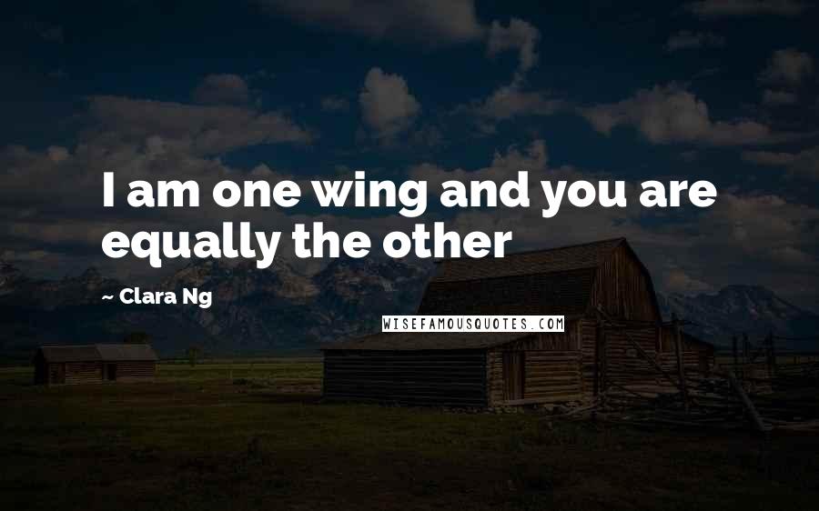 Clara Ng Quotes: I am one wing and you are equally the other