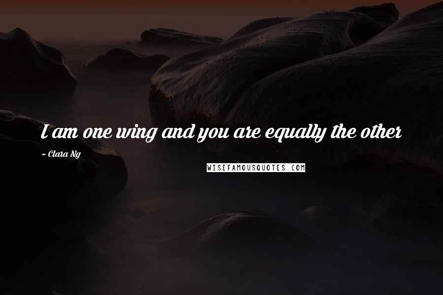Clara Ng Quotes: I am one wing and you are equally the other