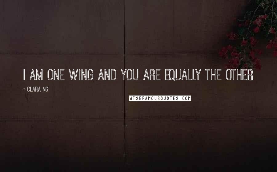 Clara Ng Quotes: I am one wing and you are equally the other