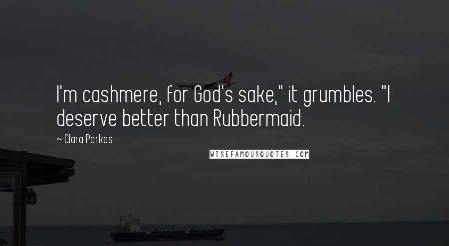 Clara Parkes Quotes: I'm cashmere, for God's sake," it grumbles. "I deserve better than Rubbermaid.