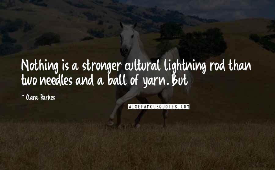 Clara Parkes Quotes: Nothing is a stronger cultural lightning rod than two needles and a ball of yarn. But