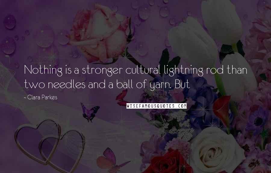 Clara Parkes Quotes: Nothing is a stronger cultural lightning rod than two needles and a ball of yarn. But