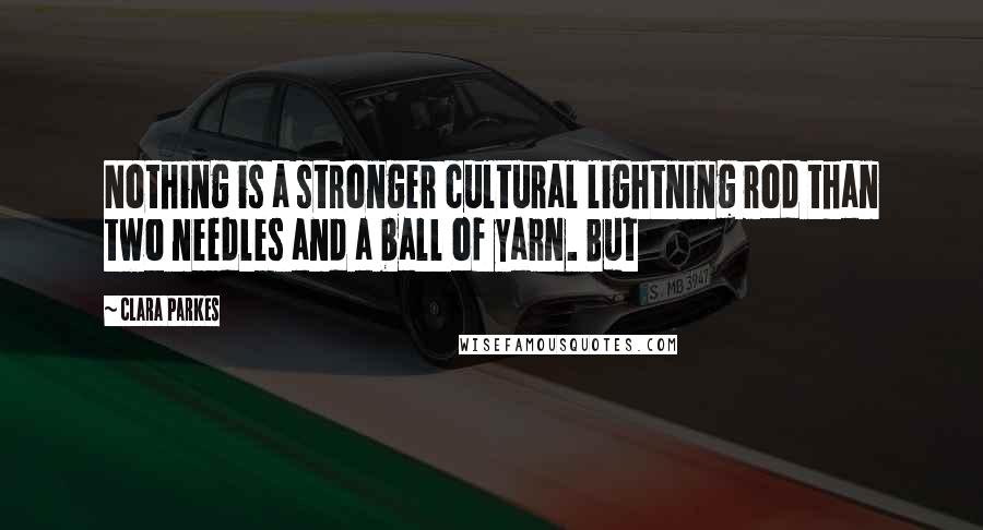 Clara Parkes Quotes: Nothing is a stronger cultural lightning rod than two needles and a ball of yarn. But