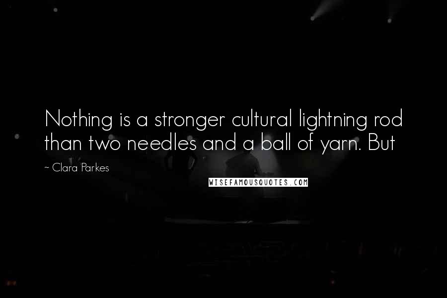 Clara Parkes Quotes: Nothing is a stronger cultural lightning rod than two needles and a ball of yarn. But